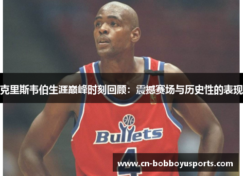 克里斯韦伯生涯巅峰时刻回顾：震撼赛场与历史性的表现