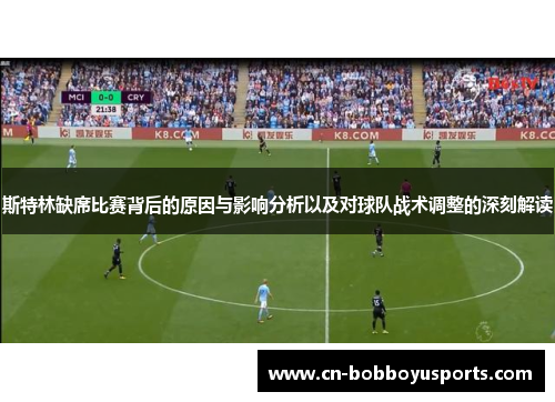 斯特林缺席比赛背后的原因与影响分析以及对球队战术调整的深刻解读