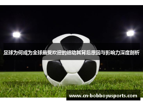 足球为何成为全球最受欢迎的运动其背后原因与影响力深度剖析