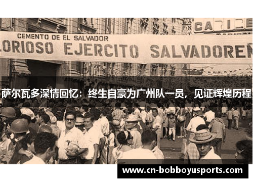 萨尔瓦多深情回忆：终生自豪为广州队一员，见证辉煌历程