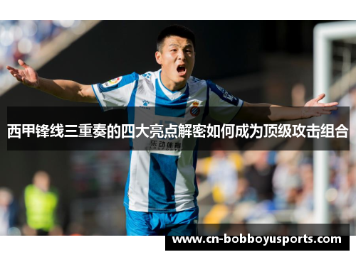 西甲锋线三重奏的四大亮点解密如何成为顶级攻击组合