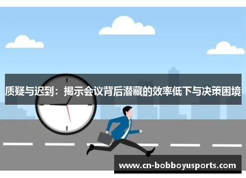 质疑与迟到：揭示会议背后潜藏的效率低下与决策困境