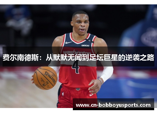 费尔南德斯:从默默无闻到足坛巨星的逆袭之路 费尔南德斯:从默默无闻到足坛巨星的逆袭之路