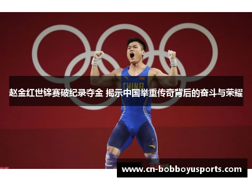 赵金红世锦赛破纪录夺金 揭示中国举重传奇背后的奋斗与荣耀