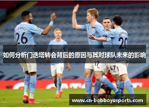 如何分析门迭塔转会背后的原因与其对球队未来的影响 如何分析门迭塔转会背后的原因与其对球队未来的影响
