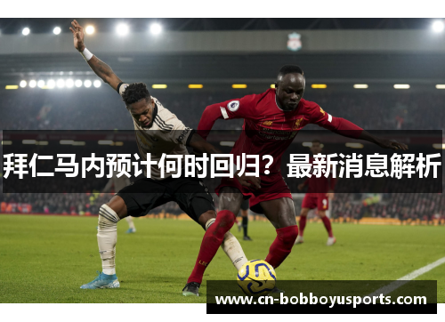 拜仁马内预计何时回归？最新消息解析