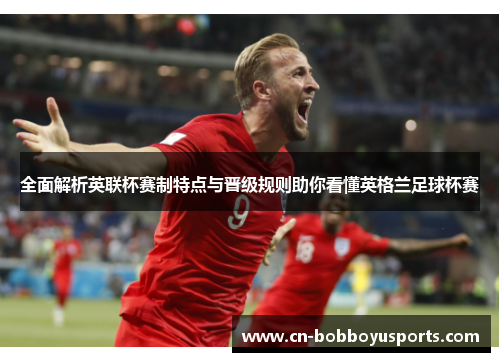 全面解析英联杯赛制特点与晋级规则助你看懂英格兰足球杯赛 全面解析英联杯赛制特点与晋级规则助你看懂英格兰足球杯赛