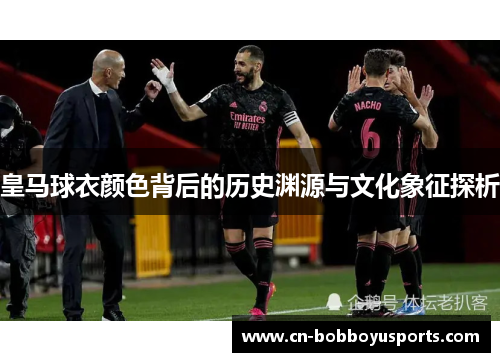 皇马球衣颜色背后的历史渊源与文化象征探析