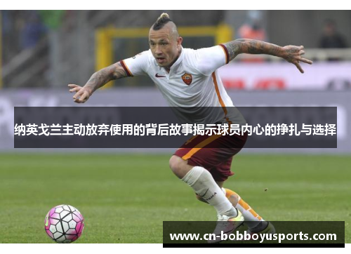 纳英戈兰主动放弃使用的背后故事揭示球员内心的挣扎与选择 纳英戈兰主动放弃使用的背后故事揭示球员内心的挣扎与选择