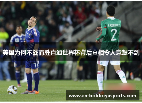 美国为何不战而胜直通世界杯背后真相令人意想不到 美国为何不战而胜直通世界杯背后真相令人意想不到