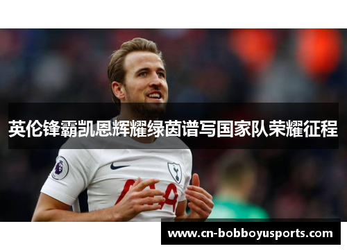 英伦锋霸凯恩辉耀绿茵谱写国家队荣耀征程